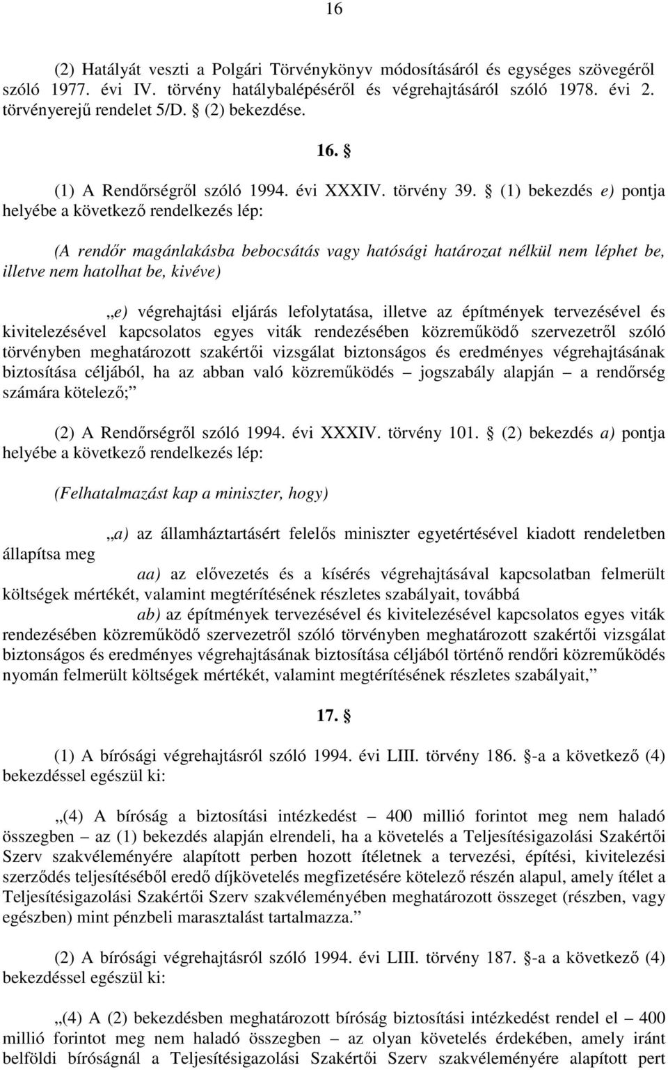 (1) bekezdés e) pontja helyébe a következő rendelkezés lép: (A rendőr magánlakásba bebocsátás vagy hatósági határozat nélkül nem léphet be, illetve nem hatolhat be, kivéve) e) végrehajtási eljárás