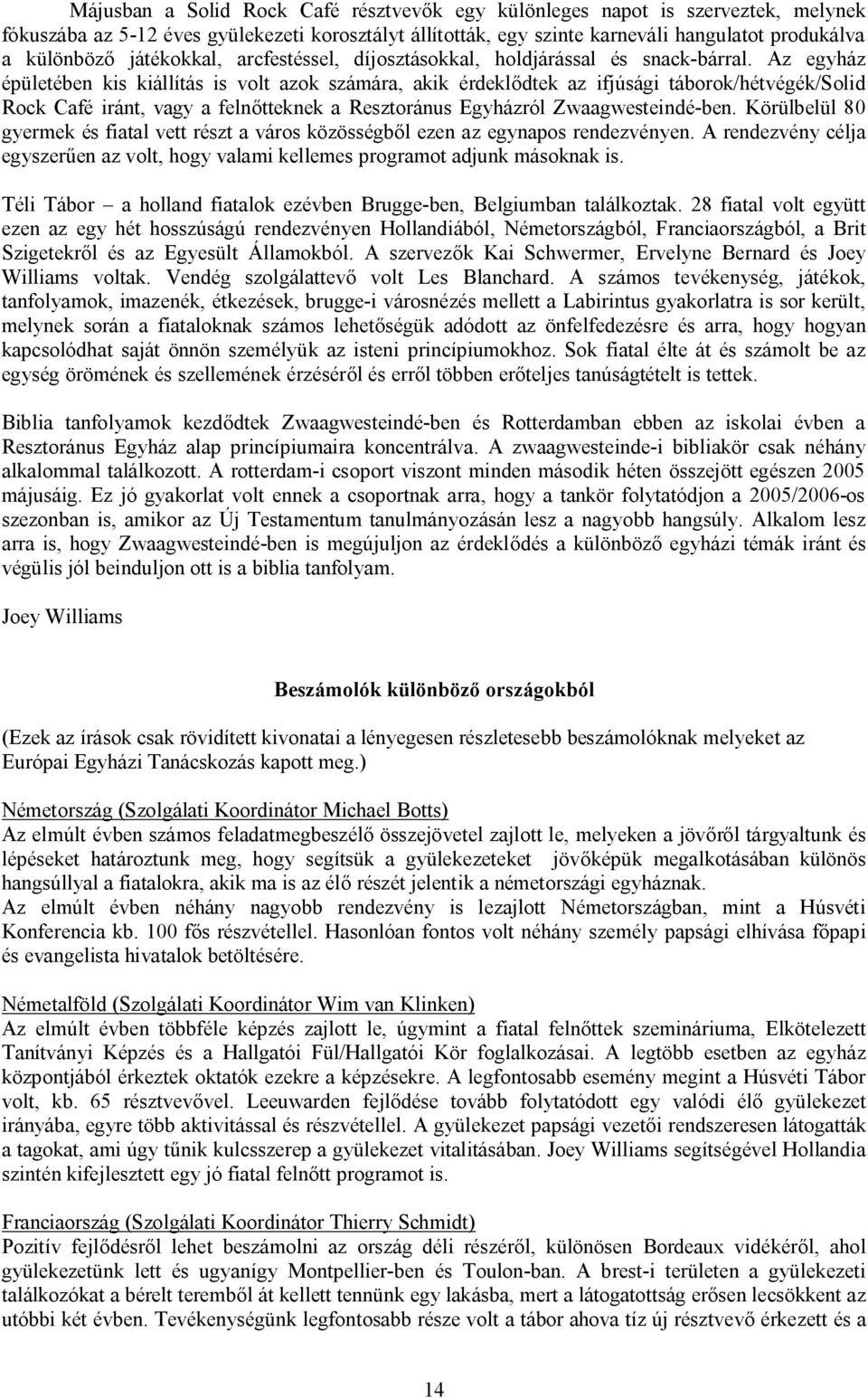 Az egyház épületében kis kiállítás is volt azok számára, akik érdekl dtek az ifjúsági táborok/hétvégék/solid Rock Café iránt, vagy a feln tteknek a Resztoránus Egyházról Zwaagwesteindé-ben.