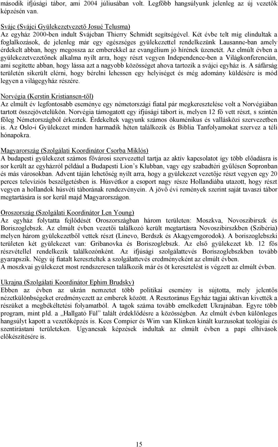 Két évbe telt míg elindultak a foglalkozások, de jelenleg már egy egészséges gyülekezettel rendelkezünk Lausanne-ban amely érdekelt abban, hogy megossza az emberekkel az evangélium jó hírének