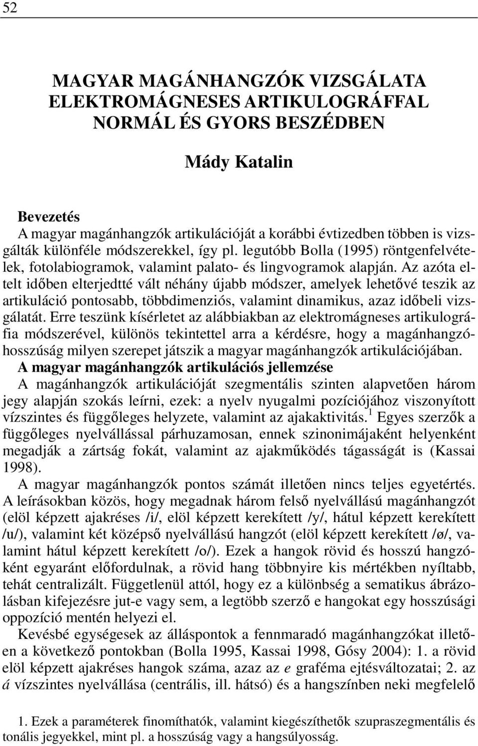 Az azóta eltelt idıben elterjedtté vált néhány újabb módszer, amelyek lehetıvé teszik az artikuláció pontosabb, többdimenziós, valamint dinamikus, azaz idıbeli vizsgálatát.