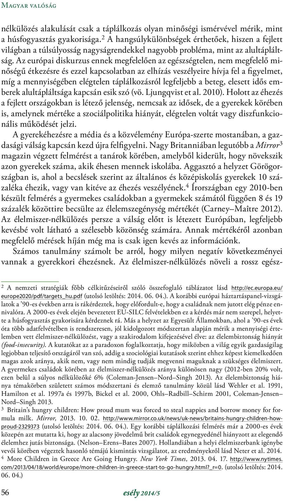 Az európai diskurzus ennek megfelelően az egészségtelen, nem megfelelő minőségű étkezésre és ezzel kapcsolatban az elhízás veszélyeire hívja fel a figyelmet, míg a mennyiségében elégtelen