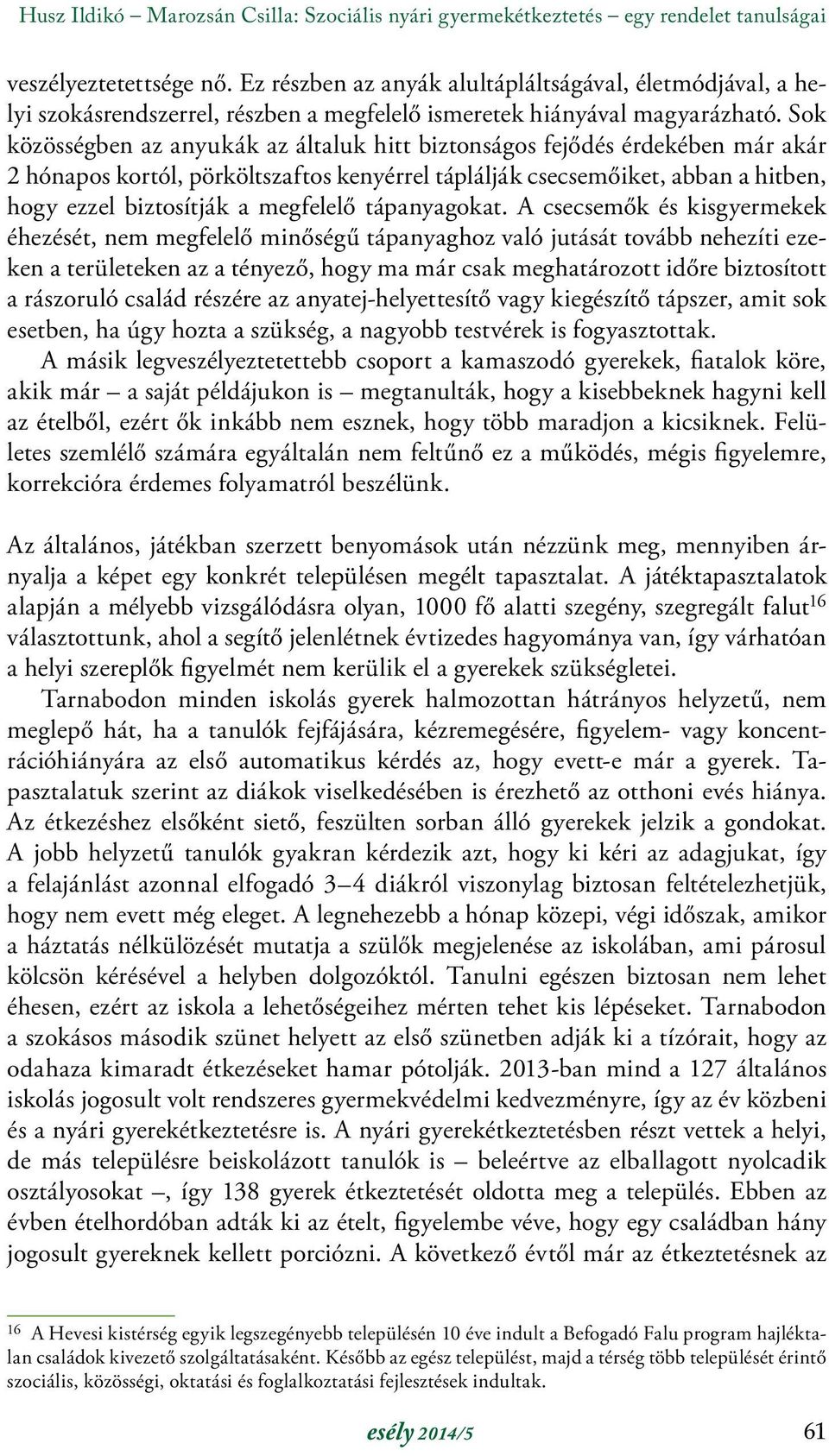 Sok közösségben az anyukák az általuk hitt biztonságos fejődés érdekében már akár 2 hónapos kortól, pörköltszaftos kenyérrel táplálják csecsemőiket, abban a hitben, hogy ezzel biztosítják a megfelelő