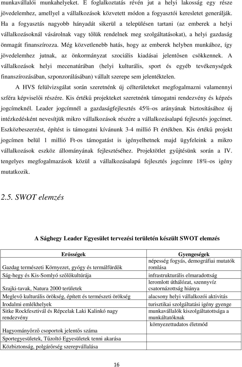 Még közvetlenebb hatás, hogy az emberek helyben munkához, így jövedelemhez jutnak, az önkormányzat szociális kiadásai jelentősen csökkennek.