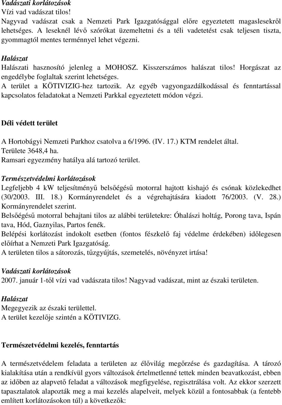 Kisszerszámos halászat tilos! Horgászat az engedélybe foglaltak szerint lehetséges. A terület a KÖTIVIZIG-hez tartozik.