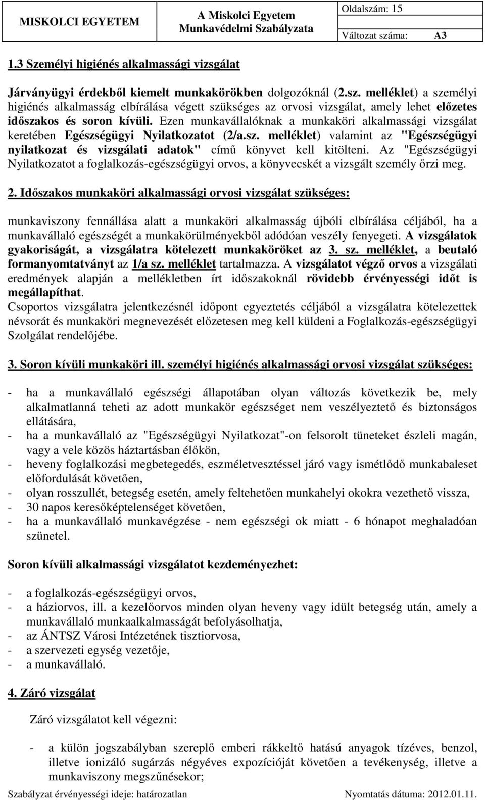 Az "Egészségügyi Nyilatkozatot a foglalkozás-egészségügyi orvos, a könyvecskét a vizsgált személy őrzi meg.