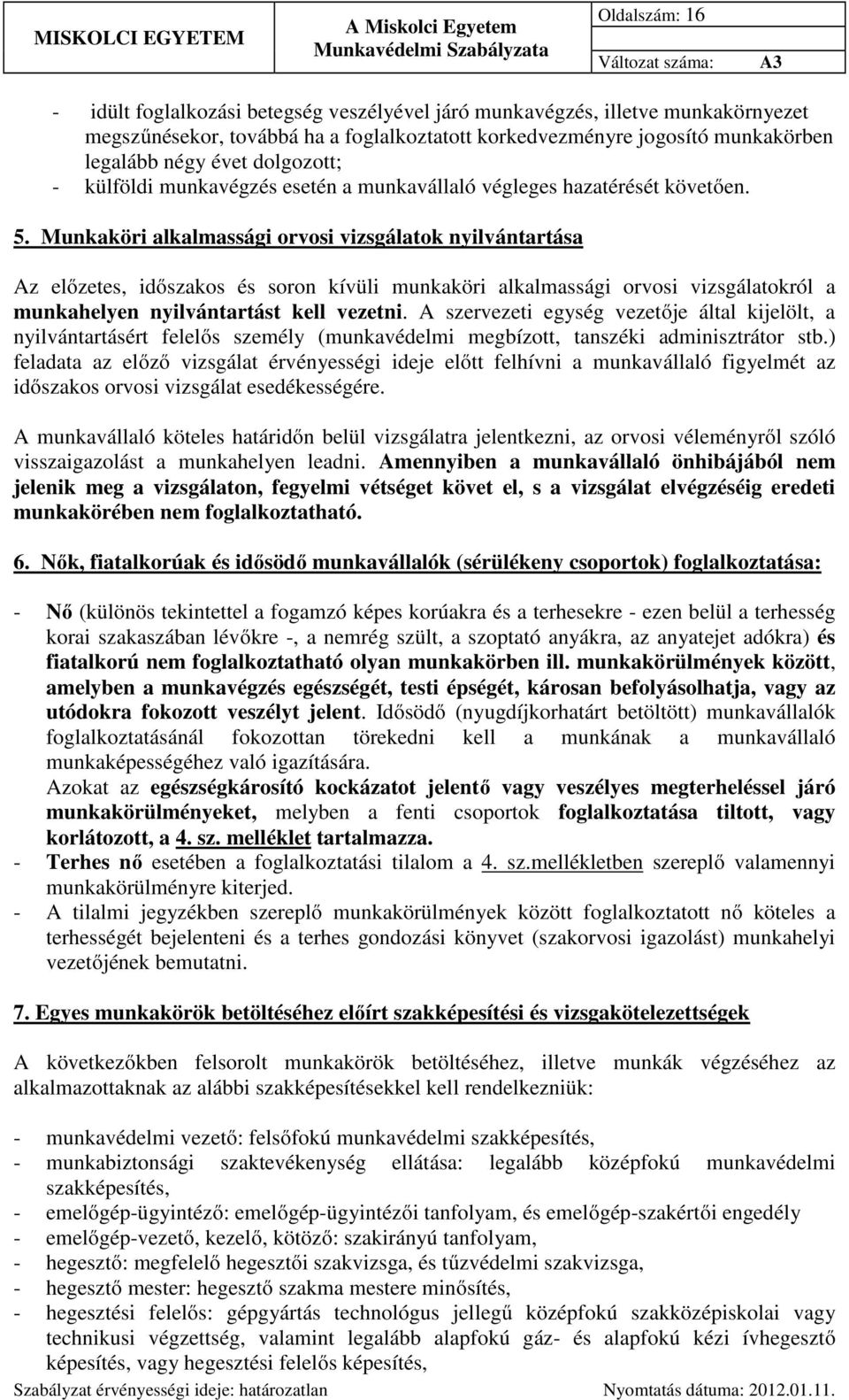 Munkaköri alkalmassági orvosi vizsgálatok nyilvántartása Az előzetes, időszakos és soron kívüli munkaköri alkalmassági orvosi vizsgálatokról a munkahelyen nyilvántartást kell vezetni.