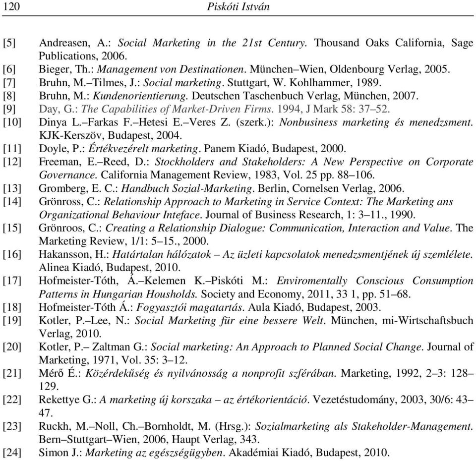 [9] Day, G.: The Capabilities of Market-Driven Firms. 1994, J Mark 58: 37 52. [10] Dinya L. Farkas F. Hetesi E. Veres Z. (szerk.): Nonbusiness marketing és menedzsment. KJK-Kerszöv, Budapest, 2004.