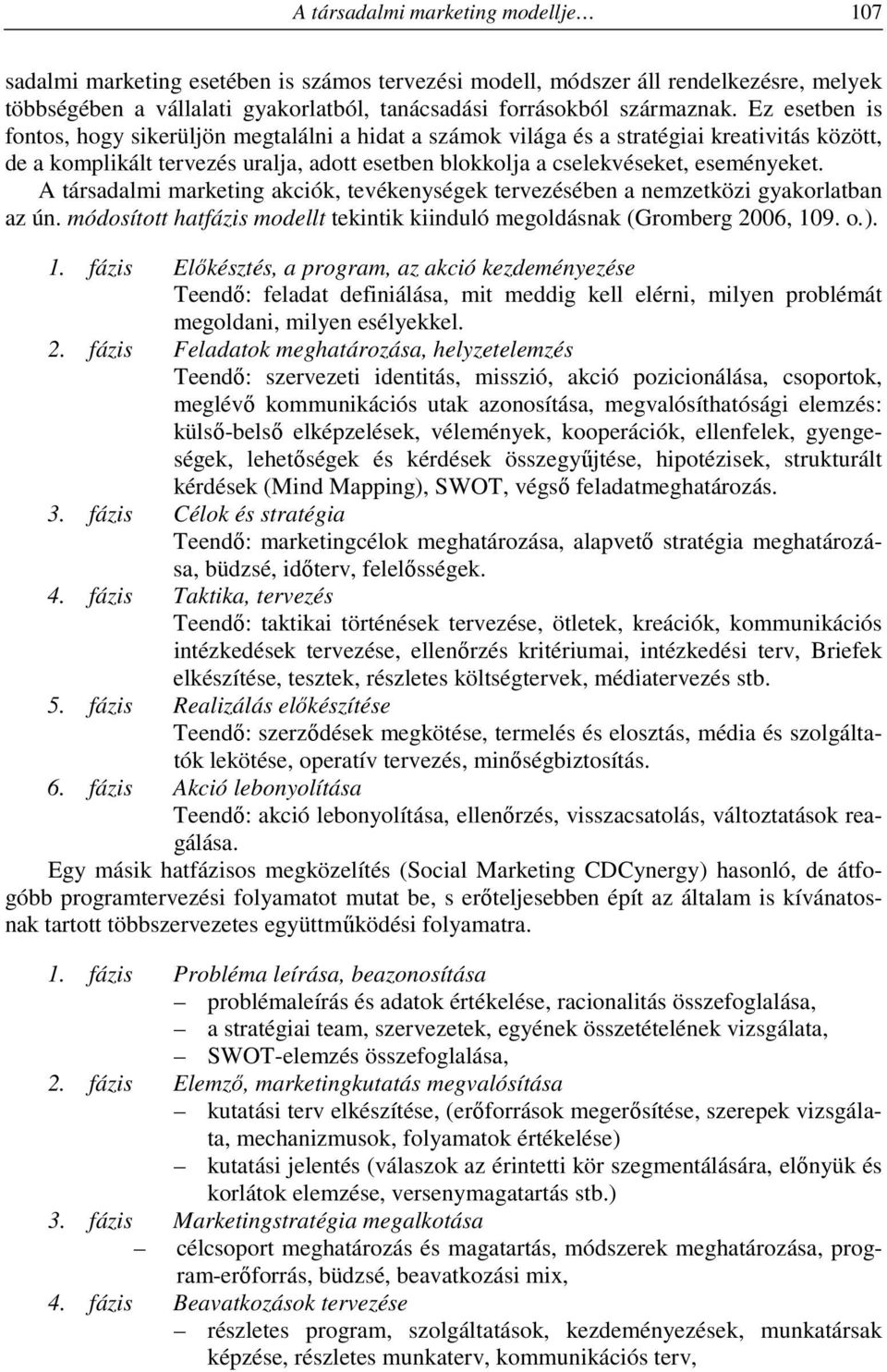 A társadalmi marketing akciók, tevékenységek tervezésében a nemzetközi gyakorlatban az ún. módosított hatfázis modellt tekintik kiinduló megoldásnak (Gromberg 2006, 10