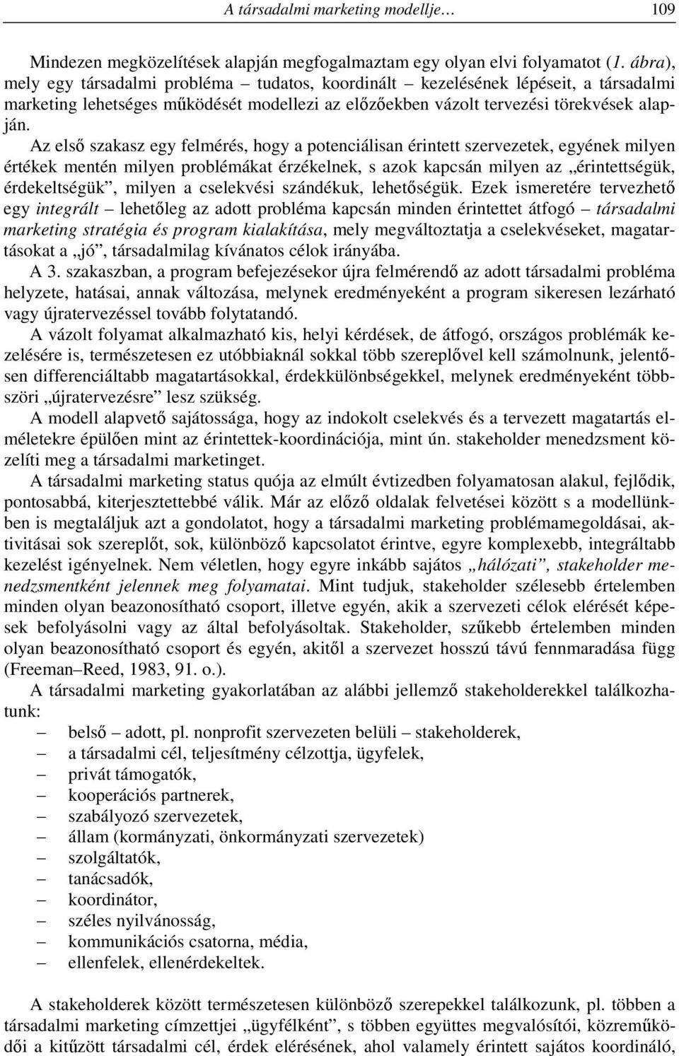 Az első szakasz egy felmérés, hogy a potenciálisan érintett szervezetek, egyének milyen értékek mentén milyen problémákat érzékelnek, s azok kapcsán milyen az érintettségük, érdekeltségük, milyen a