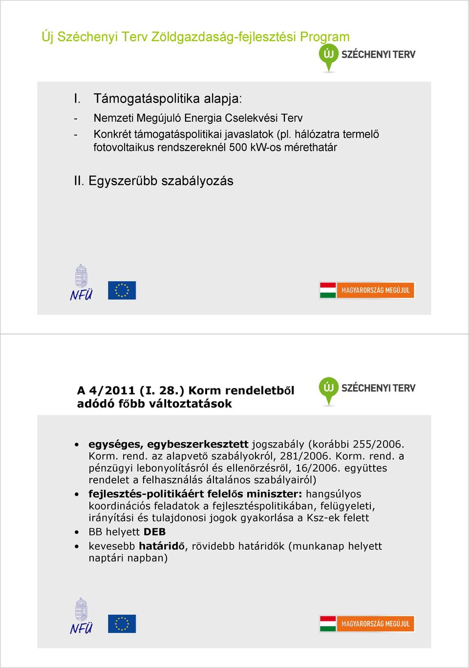 ) Korm rendeletből adódó főbb változtatások egységes, egybeszerkesztett jogszabály (korábbi 255/2006. Korm. rend. az alapvető szabályokról, 281/2006. Korm. rend. a pénzügyi lebonyolításról és ellenőrzésről, 16/2006.