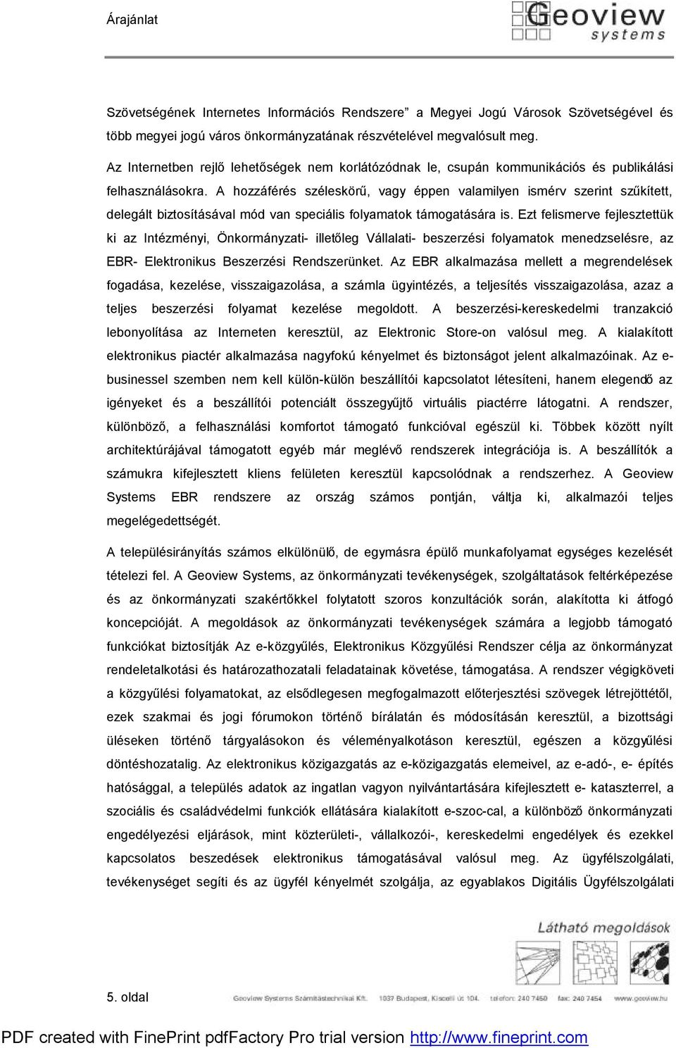 A hozzáférés széleskörű, vagy éppen valamilyen ismérv szerint szűkített, delegált biztosításával mód van speciális folyamatok támogatására is.