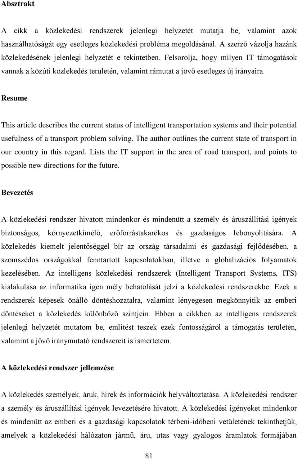 Resume This article describes the current status of intelligent transportation systems and their potential usefulness of a transport problem solving.