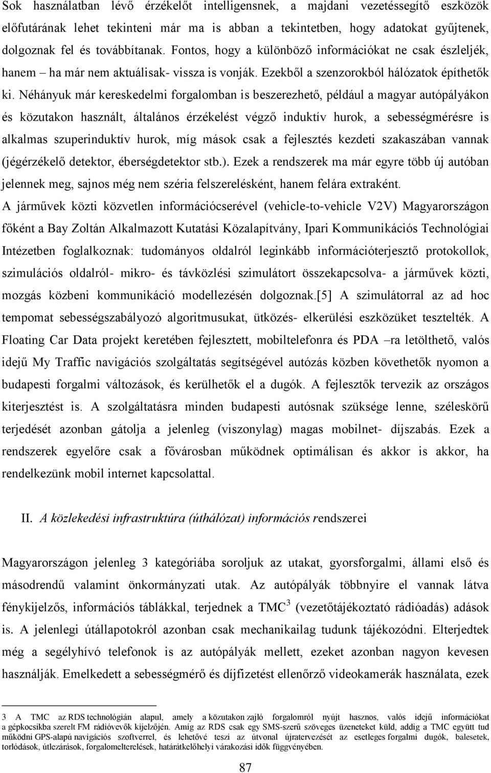 Néhányuk már kereskedelmi forgalomban is beszerezhető, például a magyar autópályákon és közutakon használt, általános érzékelést végző induktív hurok, a sebességmérésre is alkalmas szuperinduktív