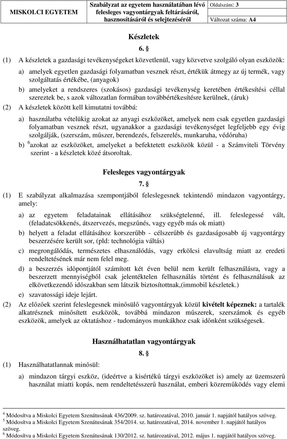 értékébe, (anyagok) b) amelyeket a rendszeres (szokásos) gazdasági tevékenység keretében értékesítési céllal szereztek be, s azok változatlan formában továbbértékesítésre kerülnek, (áruk) (2) A