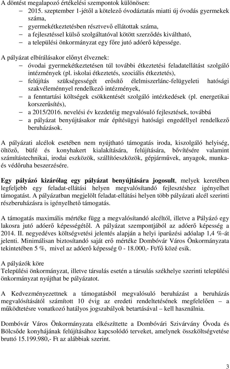 települési önkormányzat egy főre jutó adóerő képessége. A pályázat elbírálásakor előnyt élveznek: óvodai gyermekétkeztetésen túl további étkeztetési feladatellátást szolgáló intézmények (pl.