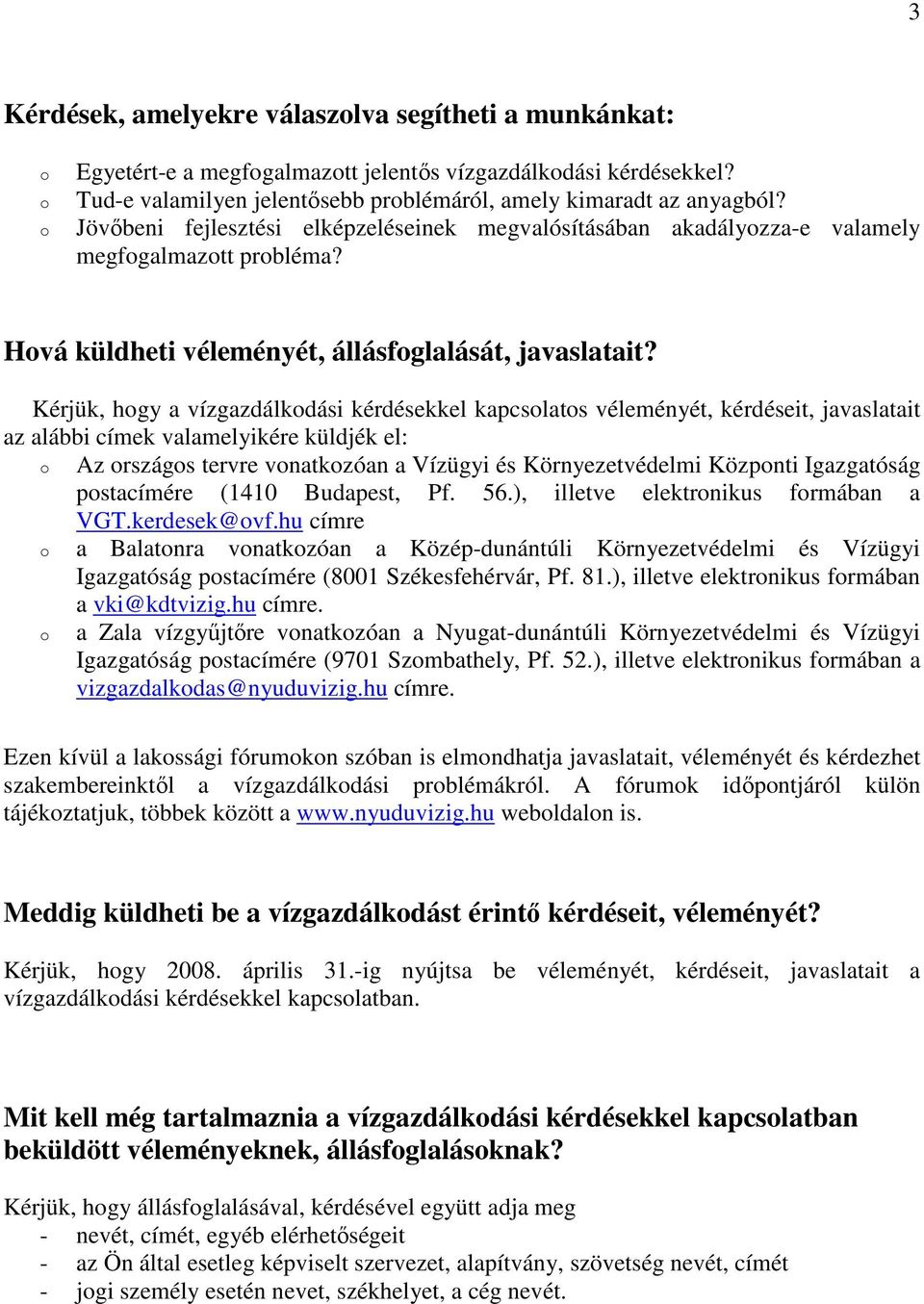 Kérjük, hogy a vízgazdálkodási kérdésekkel kapcsolatos véleményét, kérdéseit, javaslatait az alábbi címek valamelyikére küldjék el: o Az országos tervre vonatkozóan a Vízügyi és Környezetvédelmi