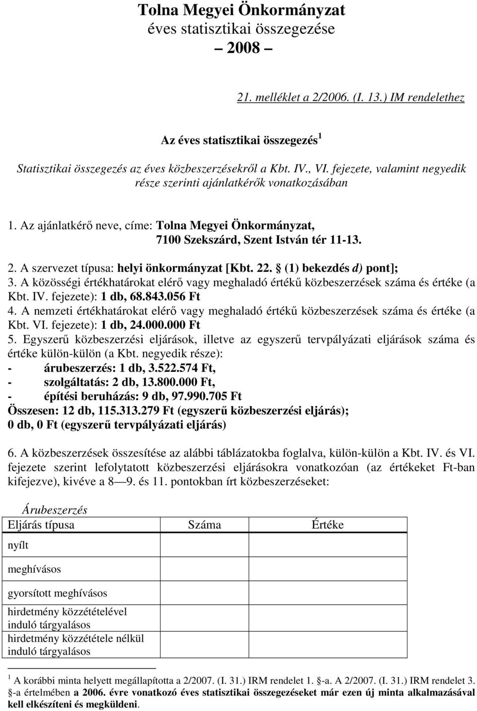 A szervezet típusa: helyi önkormányzat [Kbt. 22. (1) bekezdés d) pont]; 3. A közösségi értékhatárokat elérő vagy meghaladó értékű ek száma és értéke (a Kbt. IV. fejezete): 1 db, 68.843.056 Ft 4.