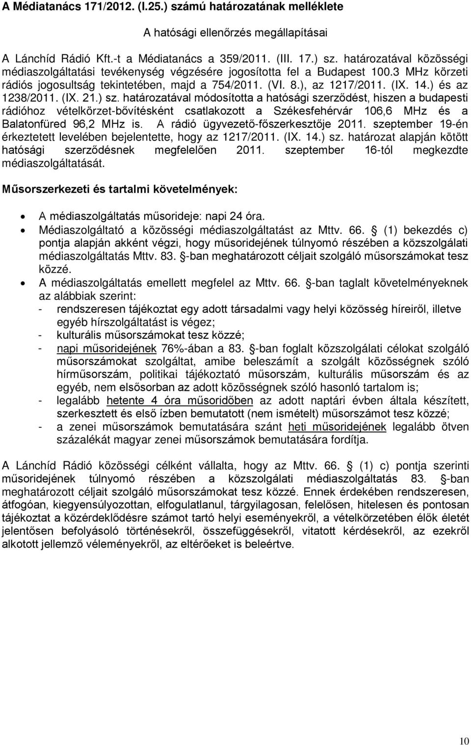 határozatával módosította a hatósági szerződést, hisze a budapesti rádióhoz vételkörzet-bővítéskét csatlakozott a Székesfehérvár 106,6 MHz és a Balatofüred 96,2 MHz is.