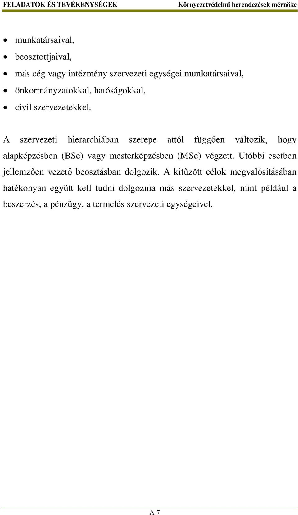 A szervezeti hierarchiában szerepe attól függően változik, hogy alapképzésben (BSc) vagy mesterképzésben (MSc) végzett.