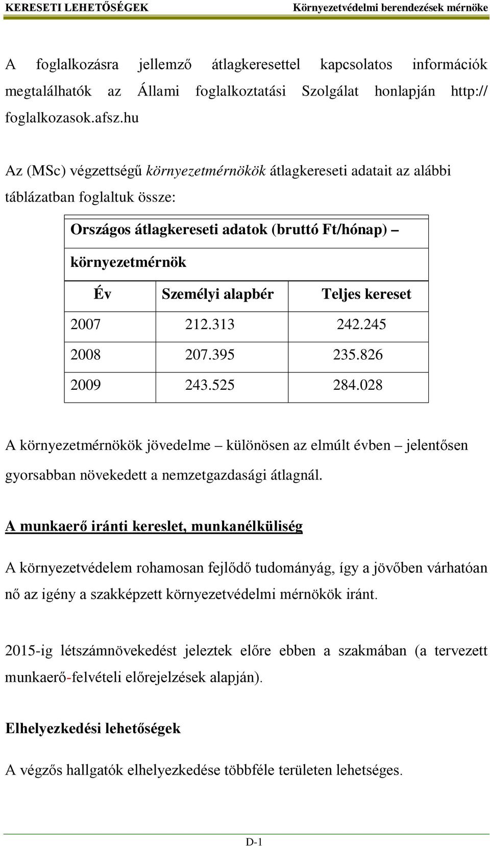 kereset 2007 212.313 242.245 2008 207.395 235.826 2009 243.525 284.028 A környezetmérnökök jövedelme különösen az elmúlt évben jelentősen gyorsabban növekedett a nemzetgazdasági átlagnál.