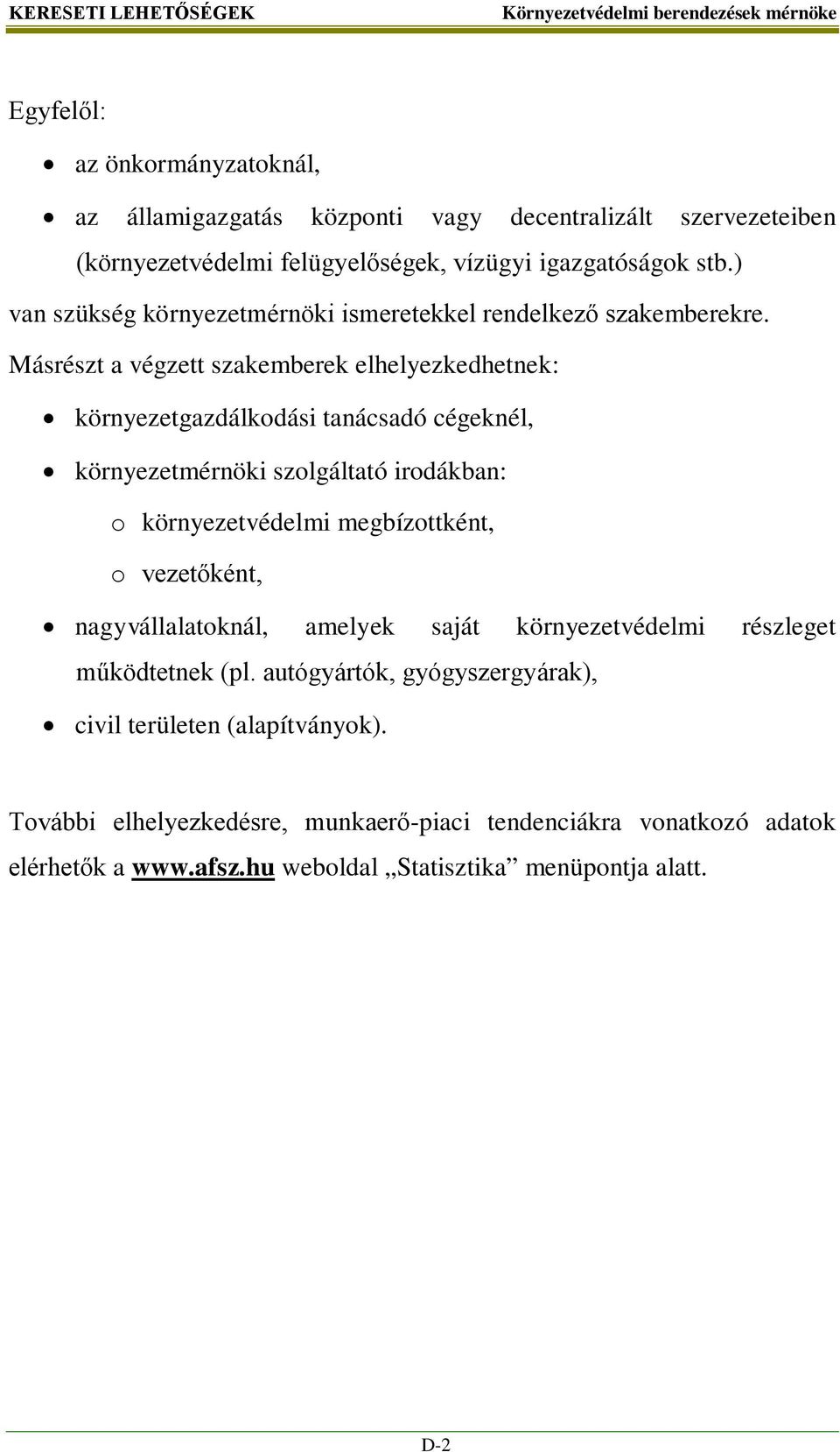 Másrészt a végzett szakemberek elhelyezkedhetnek: környezetgazdálkodási tanácsadó cégeknél, környezetmérnöki szolgáltató irodákban: o környezetvédelmi megbízottként, o