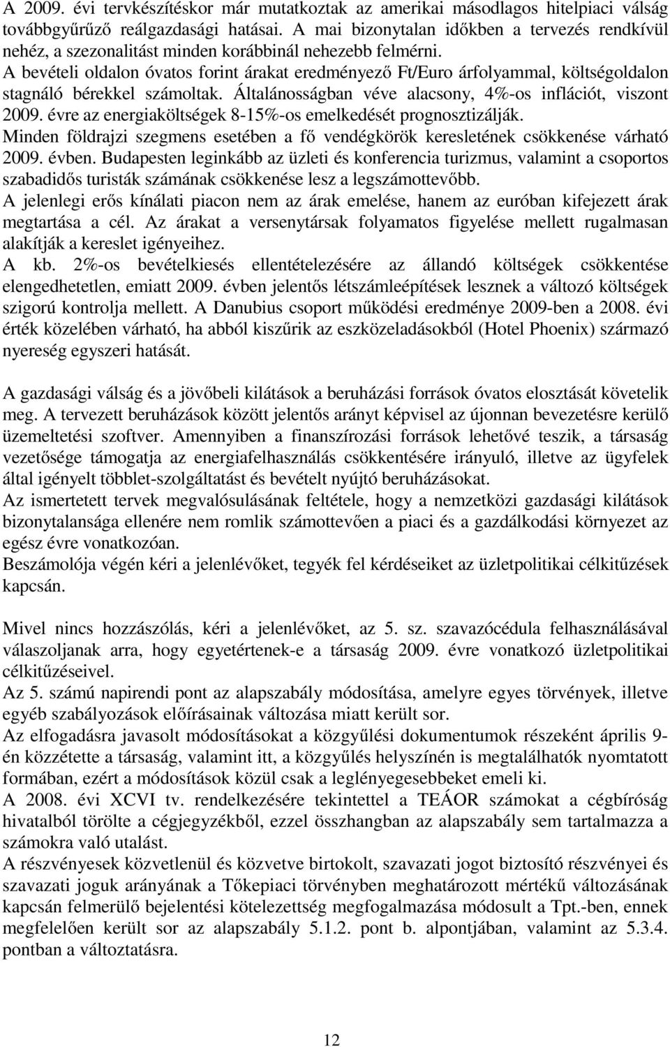 A bevételi oldalon óvatos forint árakat eredményező Ft/Euro árfolyammal, költségoldalon stagnáló bérekkel számoltak. Általánosságban véve alacsony, 4%-os inflációt, viszont 2009.