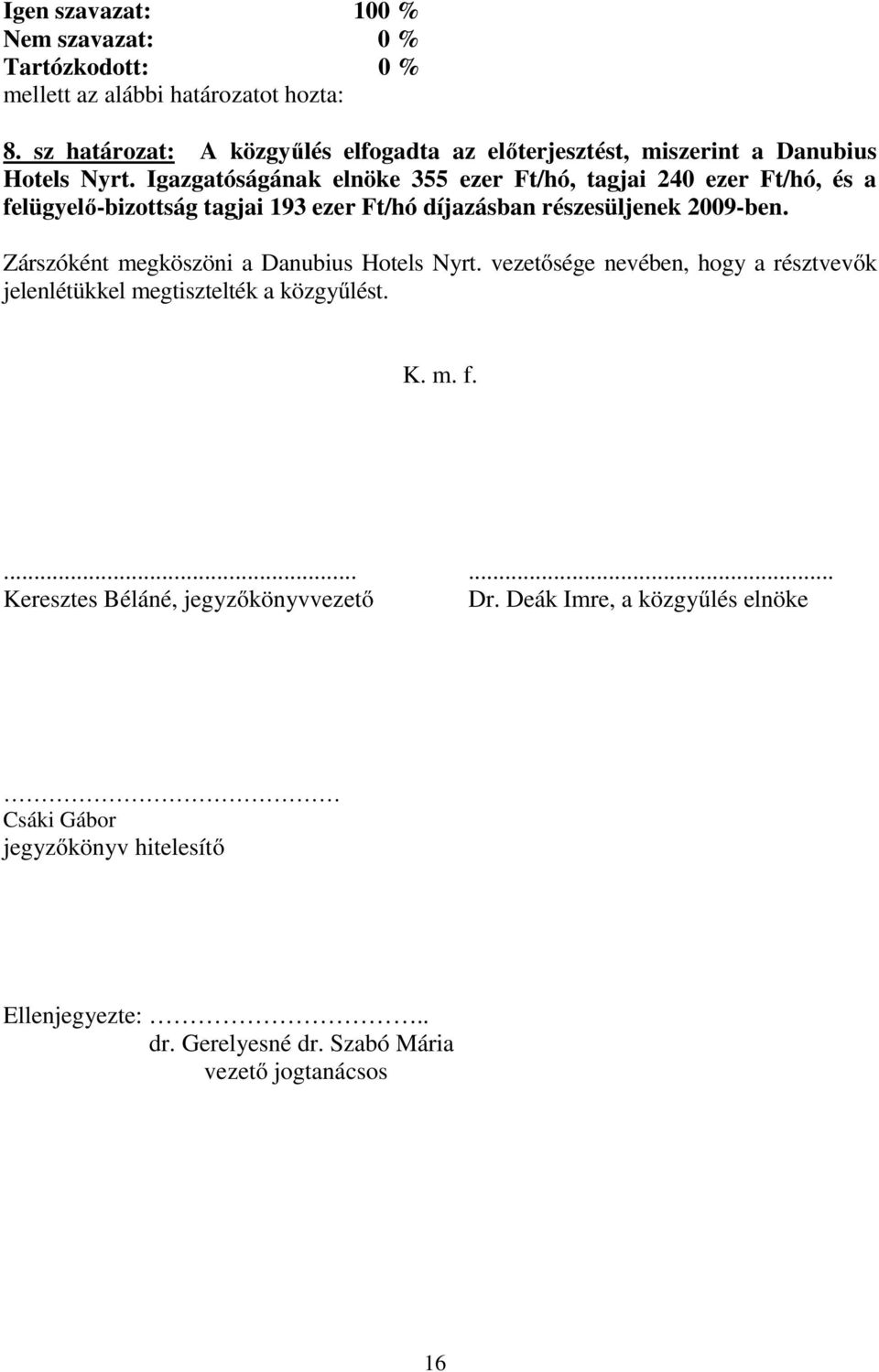 Igazgatóságának elnöke 355 ezer Ft/hó, tagjai 240 ezer Ft/hó, és a felügyelő-bizottság tagjai 193 ezer Ft/hó díjazásban részesüljenek 2009-ben.