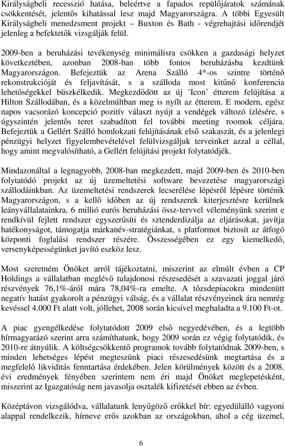 2009-ben a beruházási tevékenység minimálisra csökken a gazdasági helyzet következtében, azonban 2008-ban több fontos beruházásba kezdtünk Magyarországon.