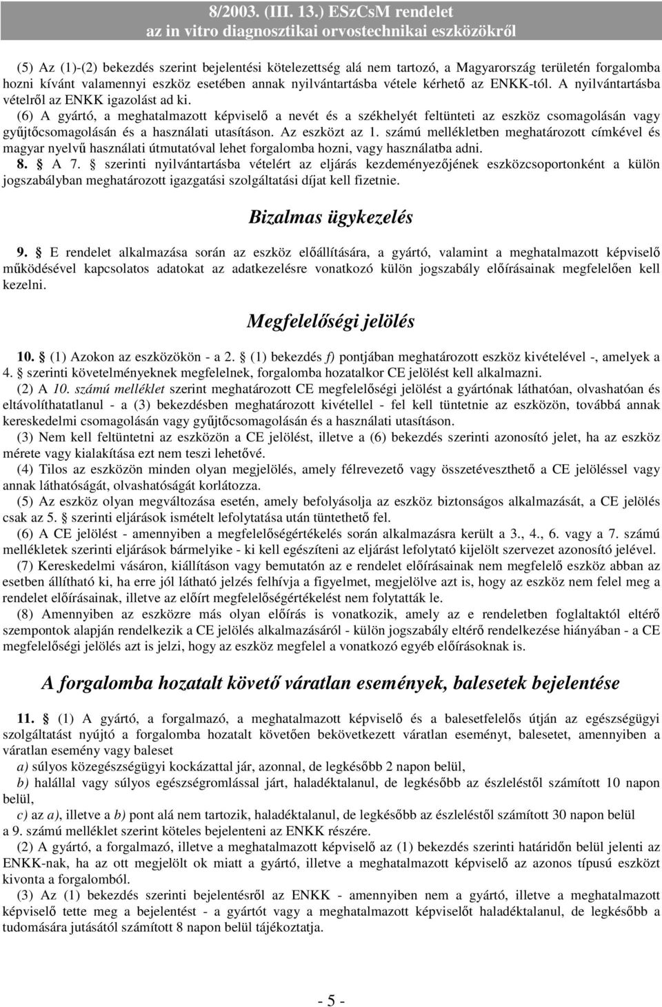 (6) A gyártó, a meghatalmazott képviselő a nevét és a székhelyét feltünteti az eszköz csomagolásán vagy gyűjtőcsomagolásán és a használati utasításon. Az eszközt az 1.