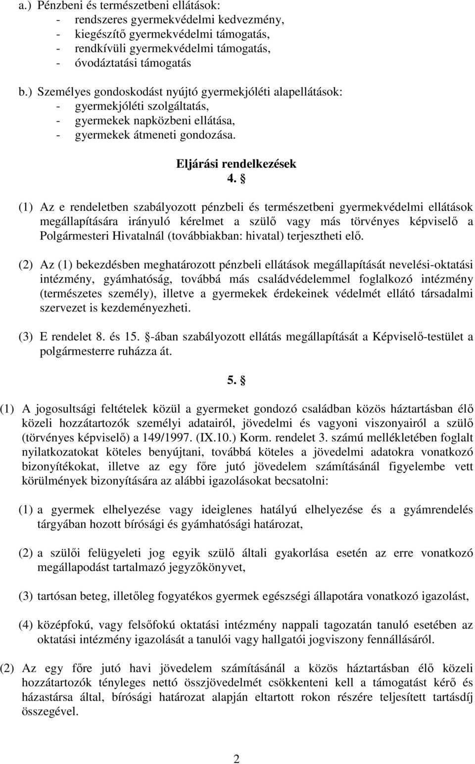 (1) Az e rendeletben szabályozott pénzbeli és természetbeni gyermekvédelmi ellátások megállapítására irányuló kérelmet a szülı vagy más törvényes képviselı a Polgármesteri Hivatalnál (továbbiakban: