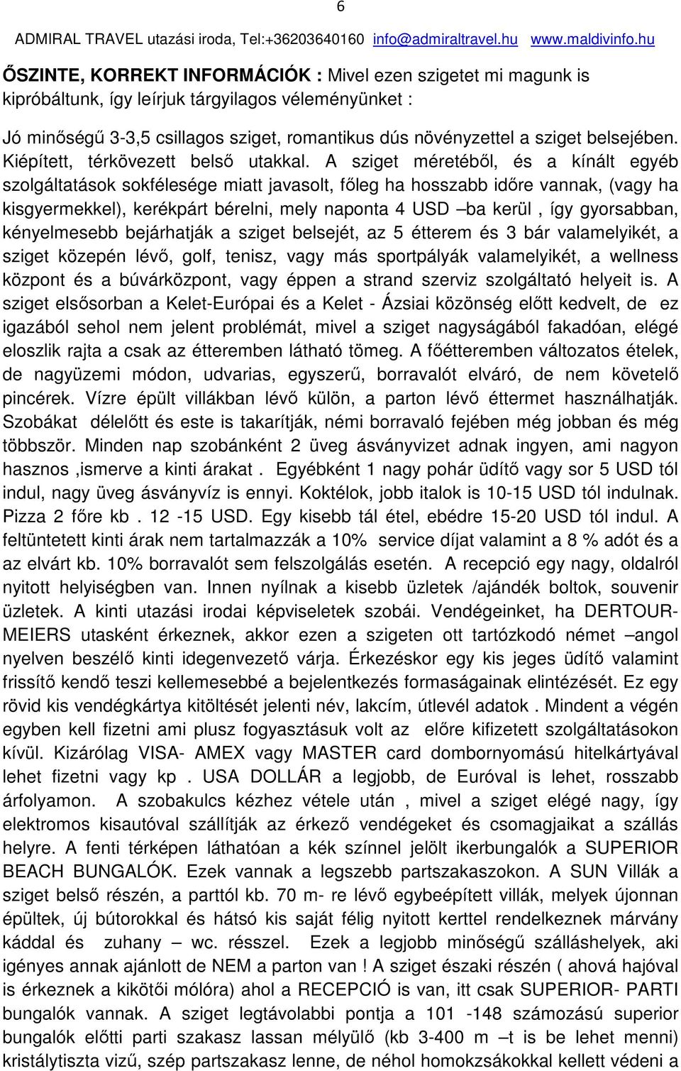 A sziget méretéből, és a kínált egyéb szolgáltatások sokfélesége miatt javasolt, főleg ha hosszabb időre vannak, (vagy ha kisgyermekkel), kerékpárt bérelni, mely naponta 4 USD ba kerül, így