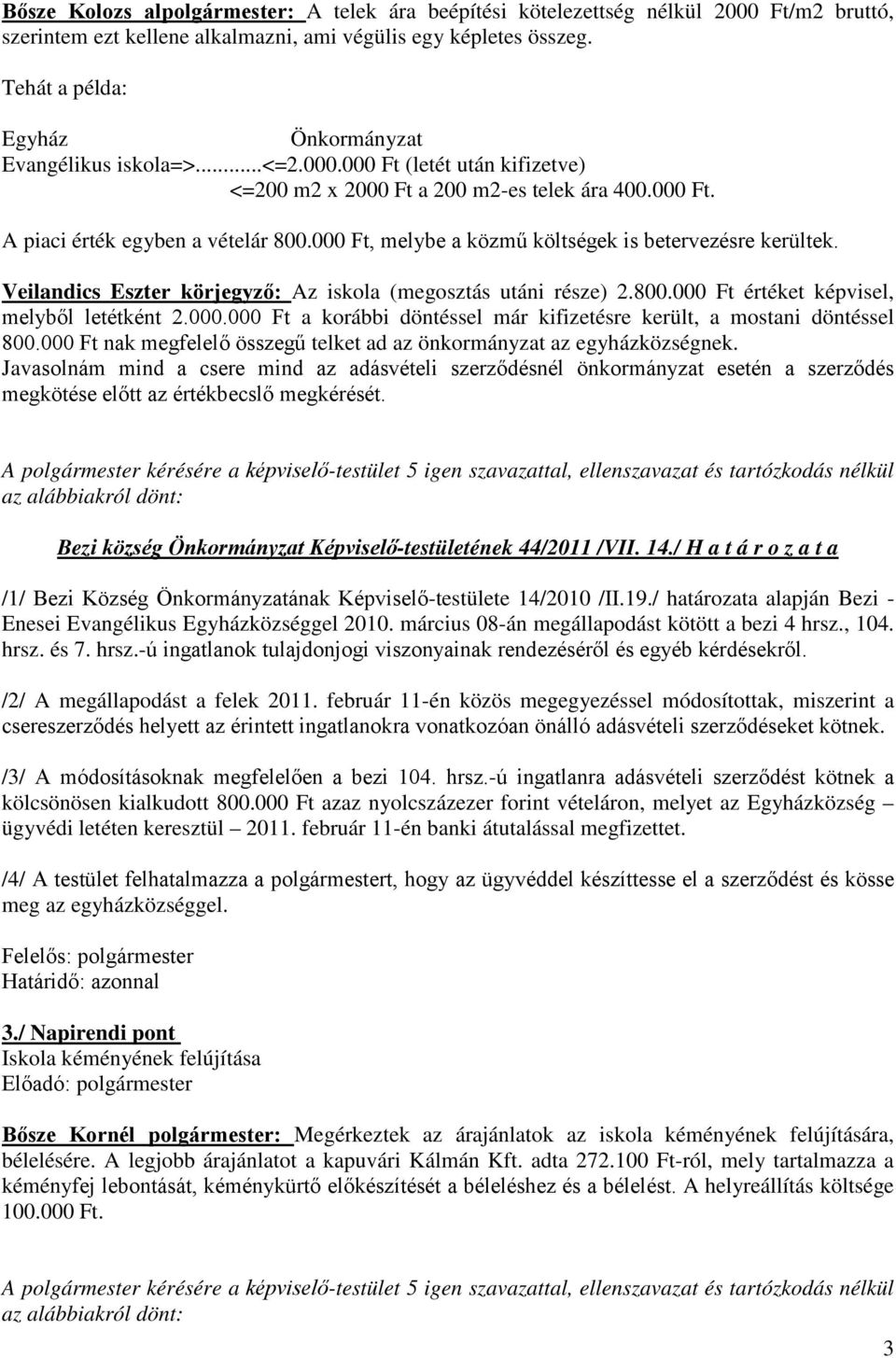 000 Ft, melybe a közmű költségek is betervezésre kerültek. Veilandics Eszter körjegyző: Az iskola (megosztás utáni része) 2.800.000 Ft értéket képvisel, melyből letétként 2.000.000 Ft a korábbi döntéssel már kifizetésre került, a mostani döntéssel 800.