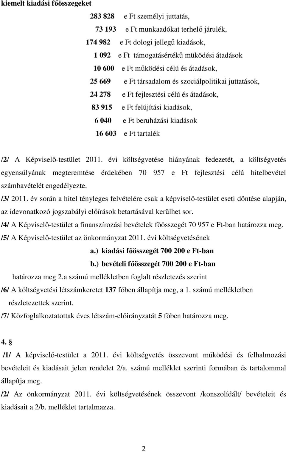 Képviselő-testület 2011. évi költségvetése hiányának feezetét, a költségvetés egyensúlyának megteremtése érekéen 70 957 e Ft fejlesztési élú hitelevétel számavételét engeélyezte. /3/ 2011.