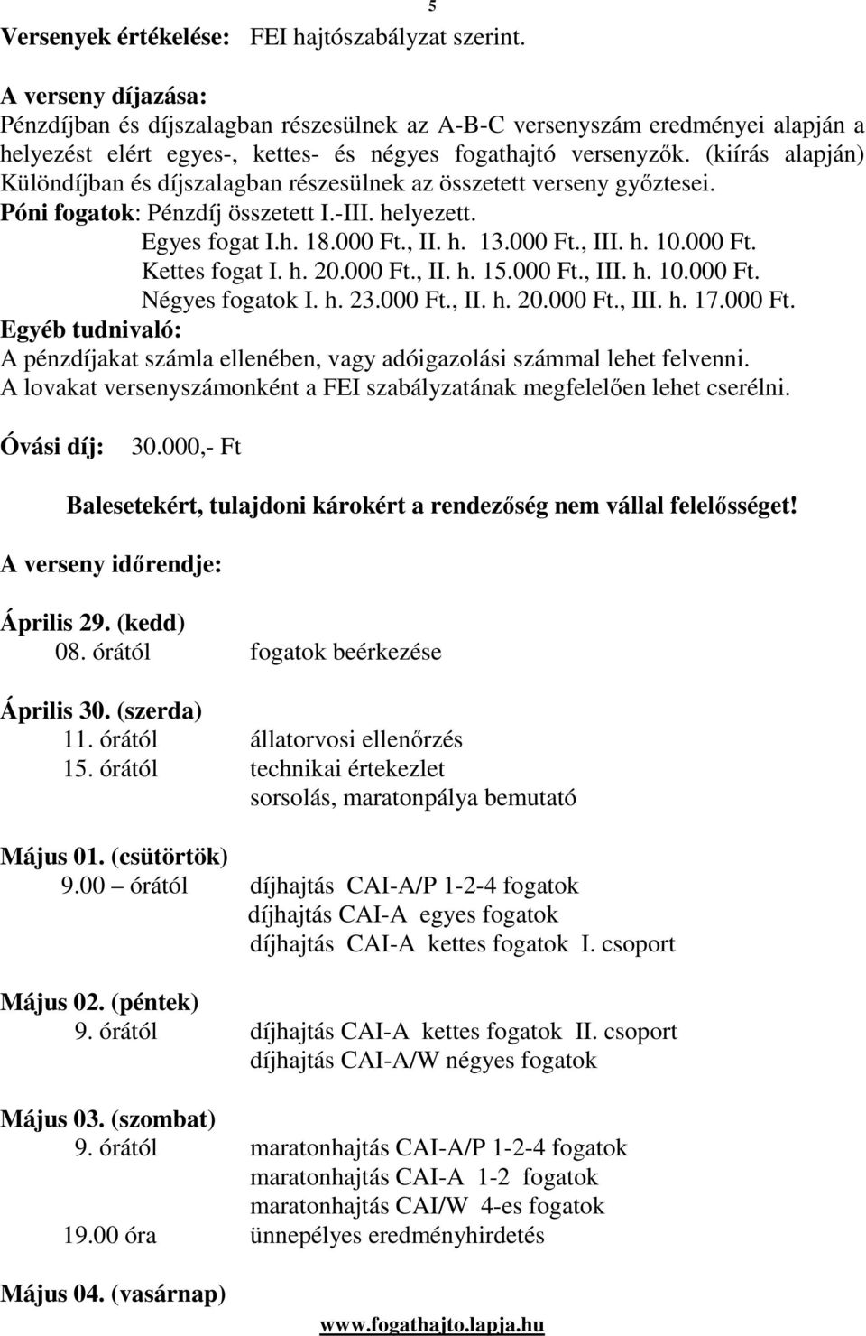 (kiírás alapján) Különdíjban és díjszalagban részesülnek az összetett verseny gyıztesei. Póni fogatok: Pénzdíj összetett I.-III. helyezett. Egyes fogat I.h. 18.000 Ft., II. h. 13.000 Ft., III. h. 10.