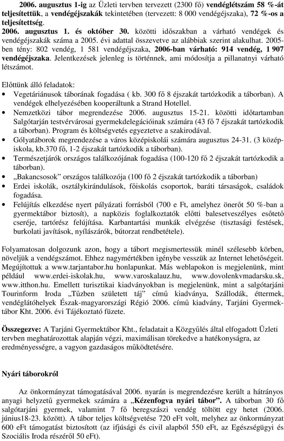 2005- ben tény: 802 vendég, 1 581 vendégéjszaka, 2006-ban várható: 914 vendég, 1 907 vendégéjszaka. Jelentkezések jelenleg is történnek, ami módosítja a pillanatnyi várható létszámot.