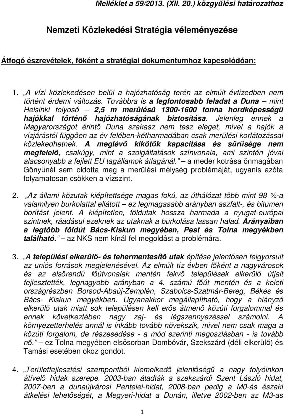 Továbbra is a legfontosabb feladat a Duna mint Helsinki folyosó 2,5 m merülésű 1300-1600 tonna hordképességű hajókkal történő hajózhatóságának biztosítása.