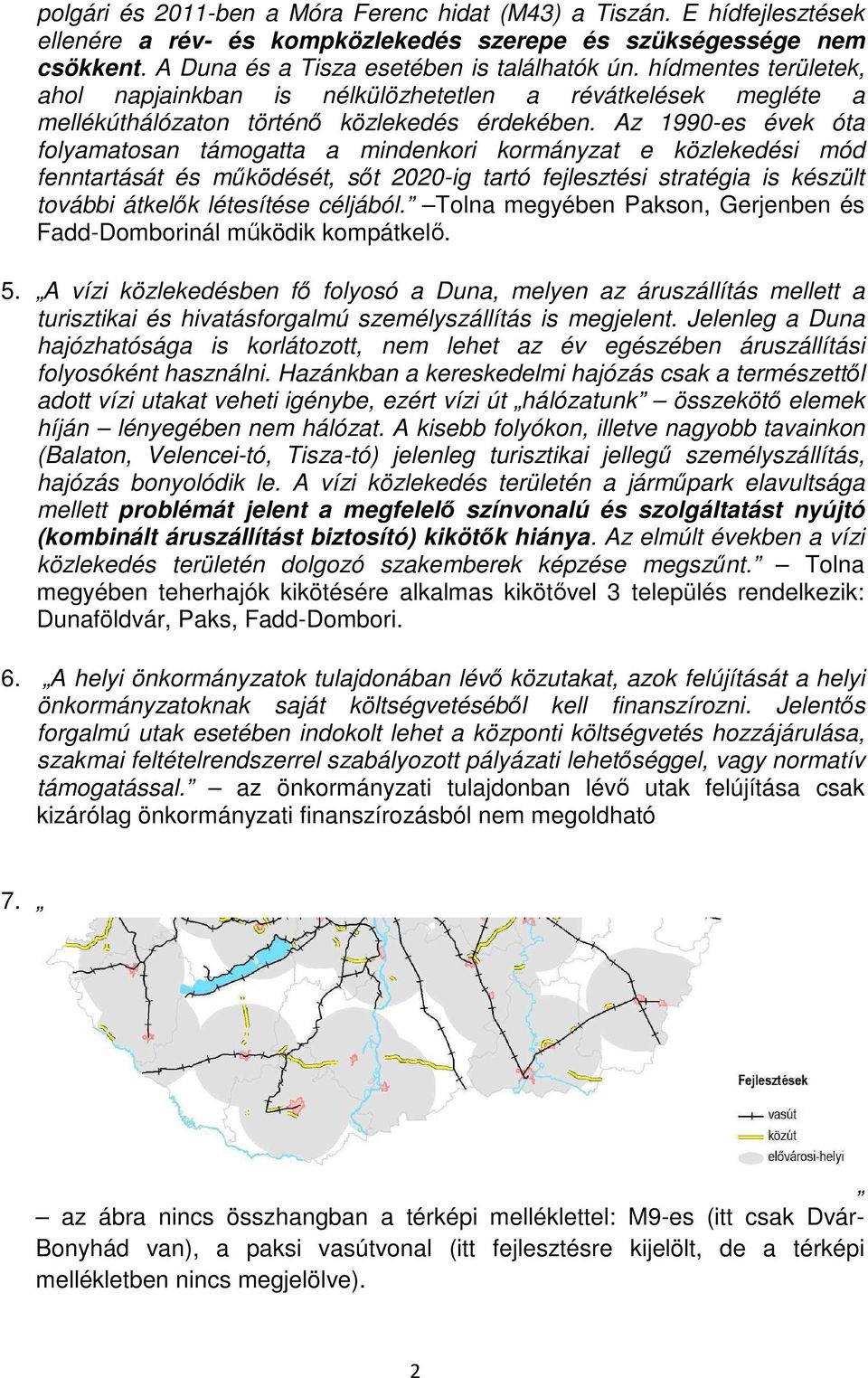 Az 1990-es évek óta folyamatosan támogatta a mindenkori kormányzat e közlekedési mód fenntartását és működését, sőt 2020-ig tartó fejlesztési stratégia is készült további átkelők létesítése céljából.