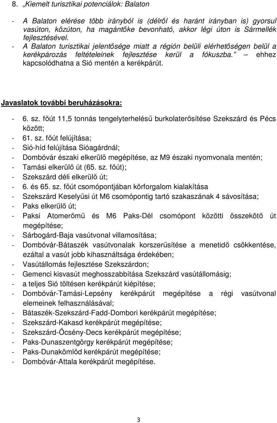 Javaslatok további beruházásokra: - 6. sz. főút 11,5 tonnás tengelyterhelésű burkolaterősítése Szekszárd és Pécs között; - 61. sz. főút felújítása; - Sió-híd felújítása Sióagárdnál; - Dombóvár északi elkerülő megépítése, az M9 északi nyomvonala mentén; - Tamási elkerülő út (65.