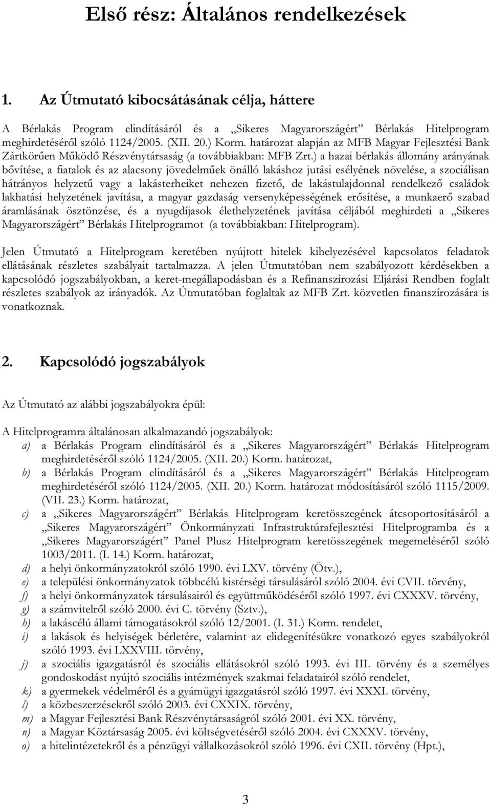 ) a hazai bérlakás állomány arányának bővítése, a fiatalok és az alacsony jövedelműek önálló lakáshoz jutási esélyének növelése, a szociálisan hátrányos helyzetű vagy a lakásterheiket nehezen fizető,