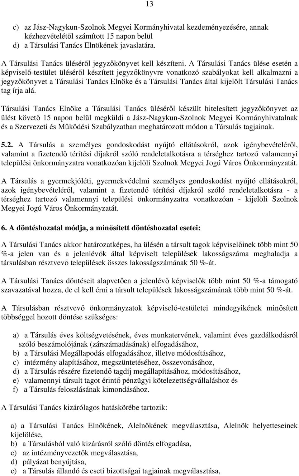 A Társulási Tanács ülése esetén a képviselő-testület üléséről készített jegyzőkönyvre vonatkozó szabályokat kell alkalmazni a jegyzőkönyvet a Társulási Tanács Elnöke és a Társulási Tanács által