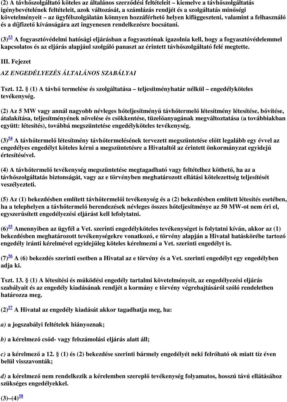 (3) 53 A fogyasztóvédelmi hatósági eljárásban a fogyasztónak igazolnia kell, hogy a fogyasztóvédelemmel kapcsolatos és az eljárás alapjául szolgáló panaszt az érintett távhőszolgáltató felé megtette.