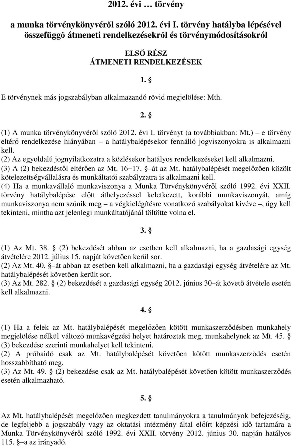 ) e törvény eltérő rendelkezése hiányában a hatálybalépésekor fennálló jogviszonyokra is alkalmazni kell. (2) Az egyoldalú jognyilatkozatra a közlésekor hatályos rendelkezéseket kell alkalmazni.