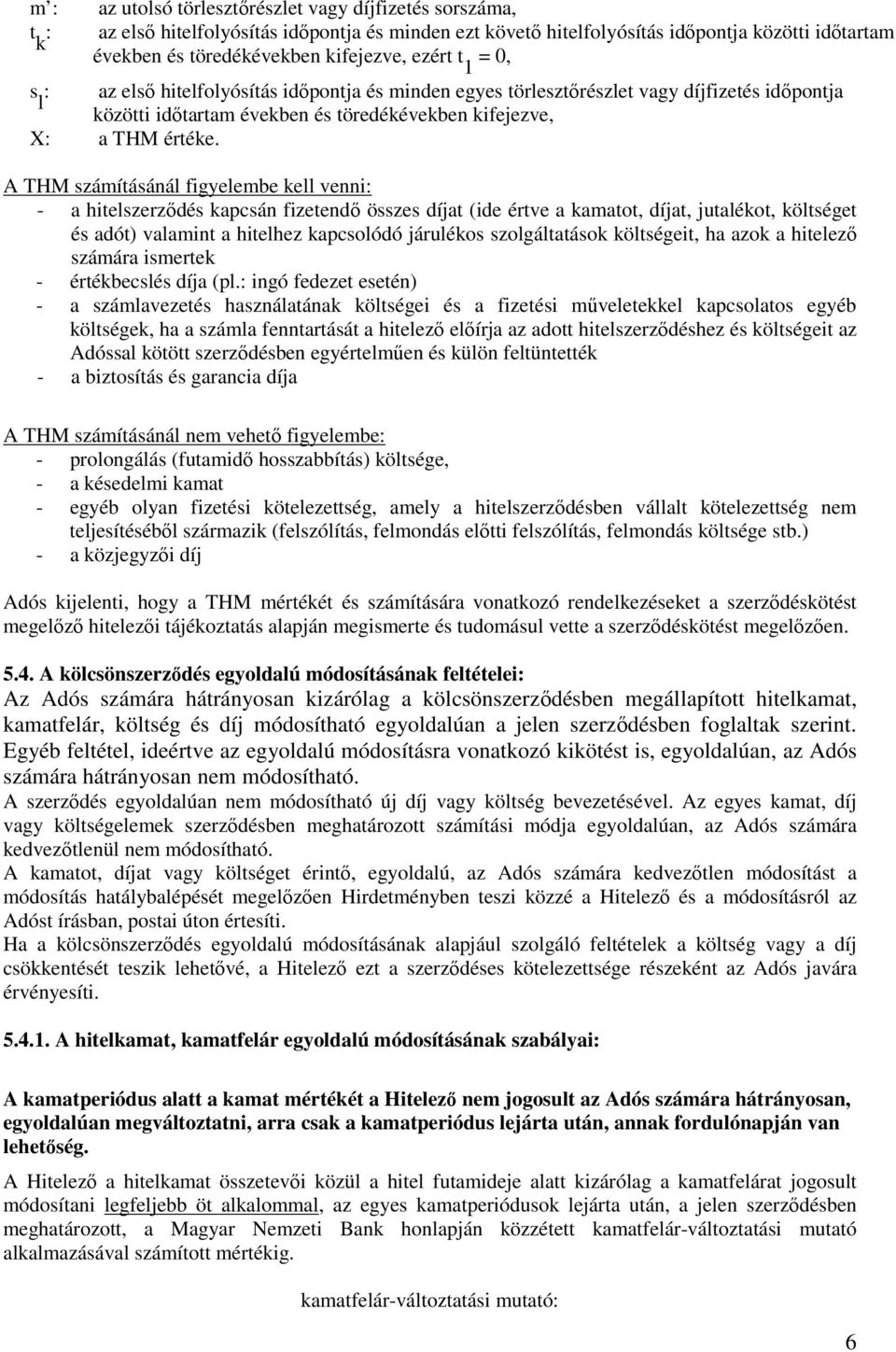 A THM számításánál figyelembe kell venni: - a hitelszerződés kapcsán fizetendő összes díjat (ide értve a kamatot, díjat, jutalékot, költséget és adót) valamint a hitelhez kapcsolódó járulékos