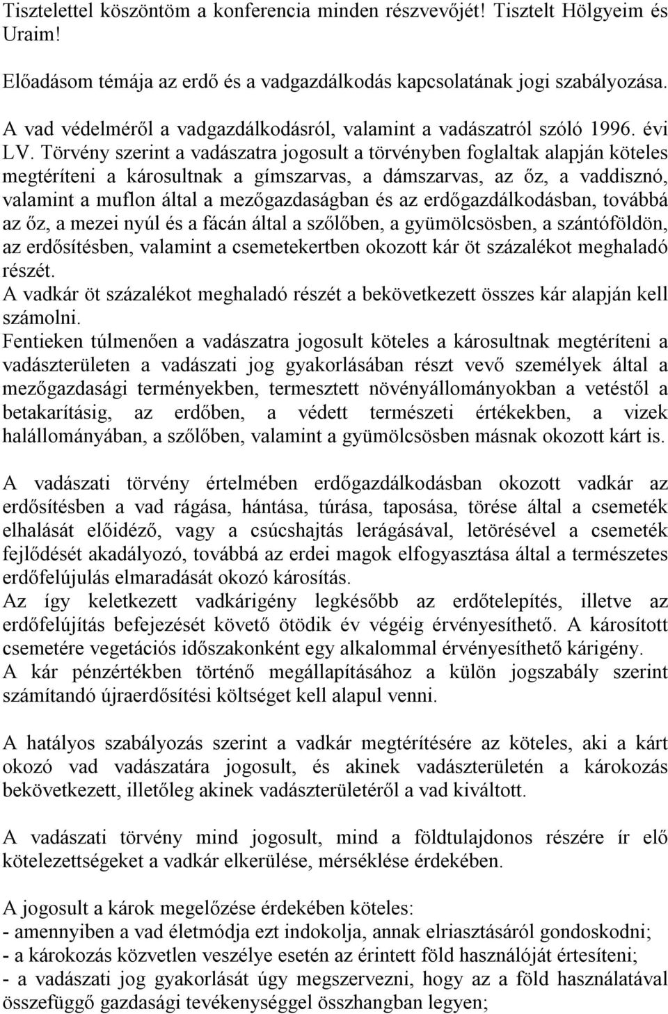 Törvény szerint a vadászatra jogosult a törvényben foglaltak alapján köteles megtéríteni a károsultnak a gímszarvas, a dámszarvas, az őz, a vaddisznó, valamint a muflon által a mezőgazdaságban és az