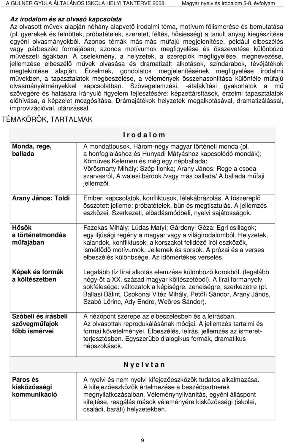 Azonos témák más-más mőfajú megjelenítése, például elbeszélés vagy párbeszéd formájában; azonos motívumok megfigyelése és összevetése különbözı mővészeti ágakban.