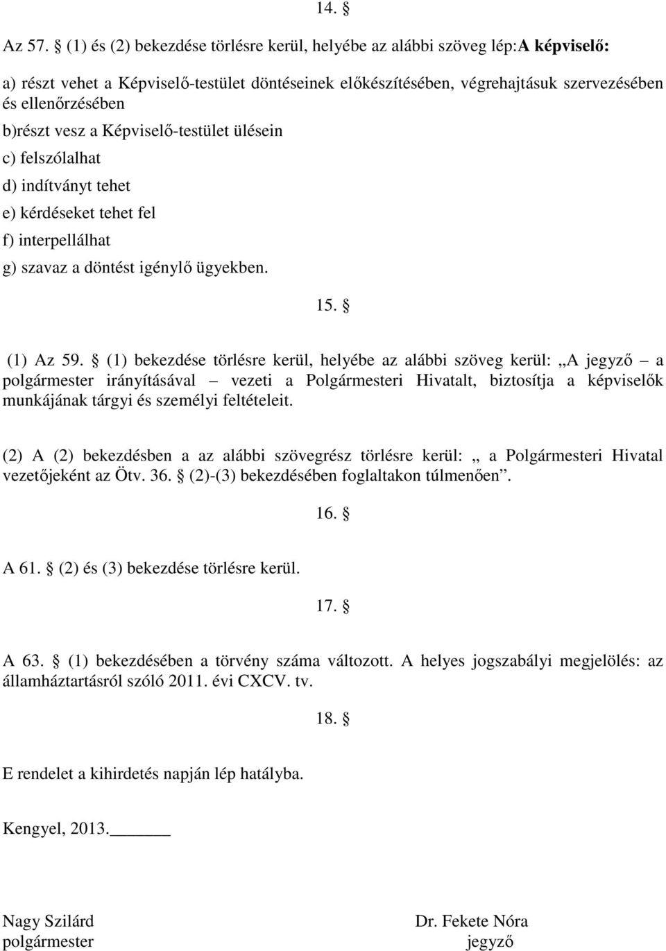 vesz a Képviselő-testület ülésein c) felszólalhat d) indítványt tehet e) kérdéseket tehet fel f) interpellálhat g) szavaz a döntést igénylő ügyekben. 15. (1) Az 59.