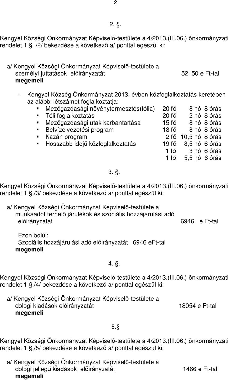 évben közfoglalkoztatás keretében az alábbi létszámot foglalkoztatja: Mezőgazdasági növénytermesztés(fólia) 20 fő 8 hó 8 órás Téli foglalkoztatás 20 fő 2 hó 8 órás Mezőgazdasági utak karbantartása 15