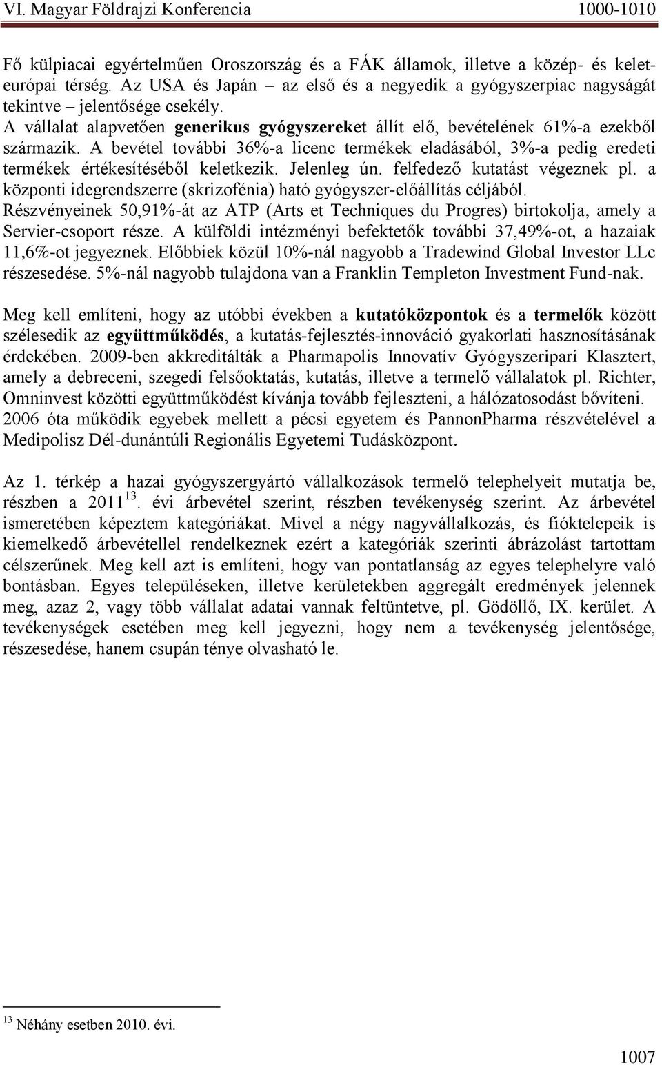 A bevétel további 36%-a licenc termékek eladásából, 3%-a pedig eredeti termékek értékesítéséből keletkezik. Jelenleg ún. felfedező kutatást végeznek pl.