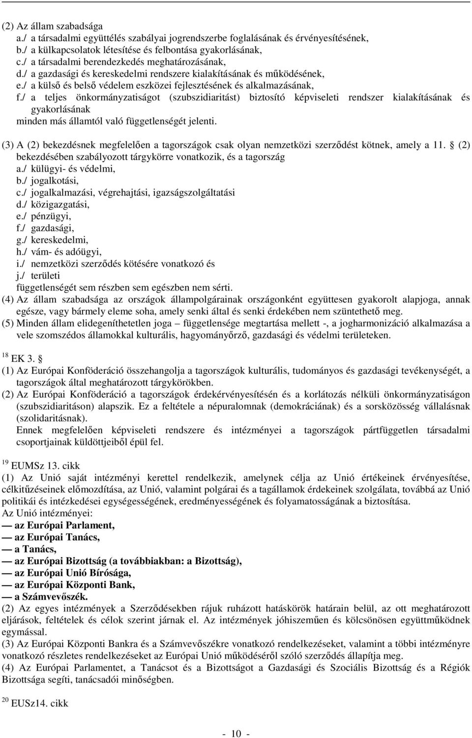 / a teljes önkormányzatiságot (szubszidiaritást) biztosító képviseleti rendszer kialakításának és gyakorlásának minden más államtól való függetlenségét jelenti.