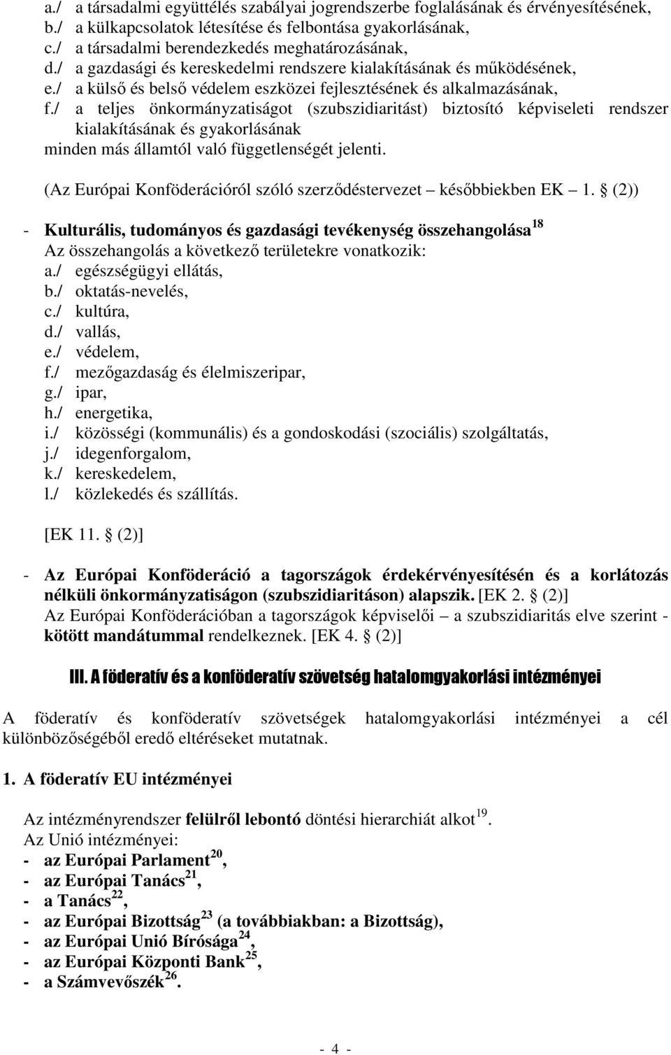 / a teljes önkormányzatiságot (szubszidiaritást) biztosító képviseleti rendszer kialakításának és gyakorlásának minden más államtól való függetlenségét jelenti.